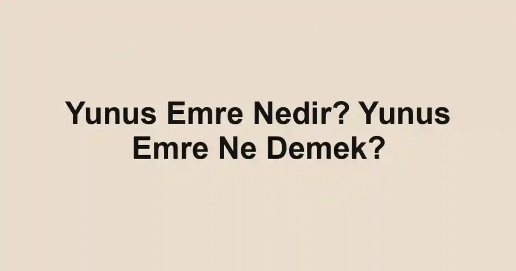 Yunus Emre Nedir? Yunus Emre Ne Demek?