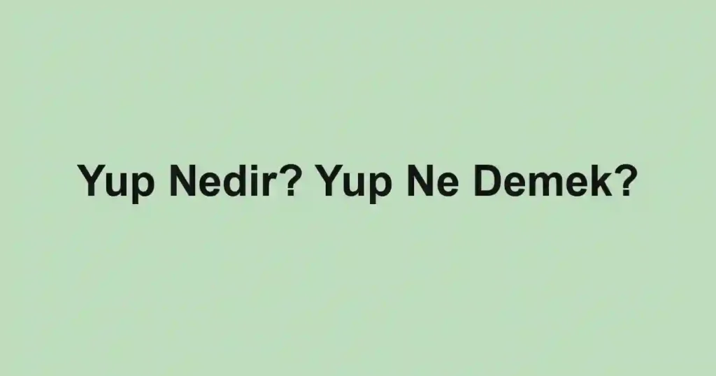 Yup Nedir? Yup Ne Demek?