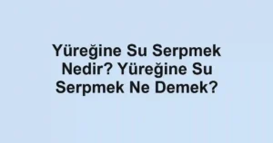 Yüreğine Su Serpmek Nedir? Yüreğine Su Serpmek Ne Demek?