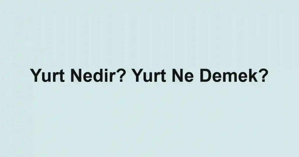 Yurt Nedir? Yurt Ne Demek?
