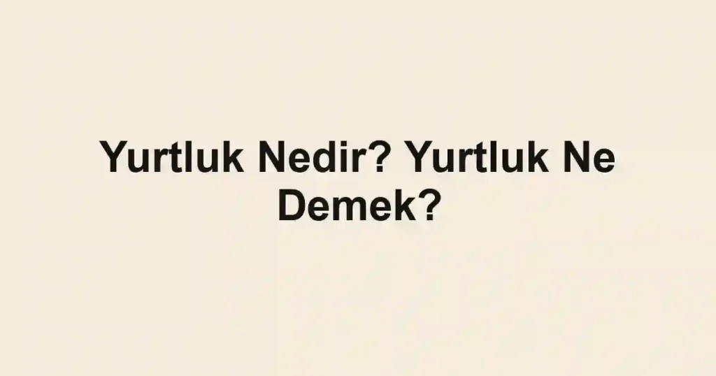 Yurtluk Nedir? Yurtluk Ne Demek?