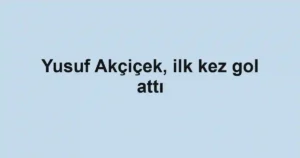 Yusuf Akçiçek, ilk kez gol attı