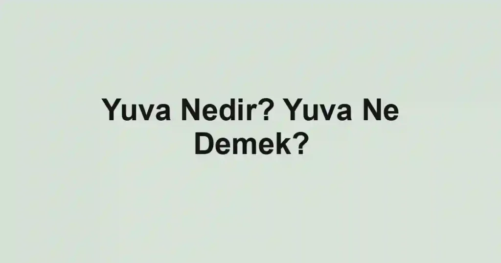 Yuva Nedir? Yuva Ne Demek?