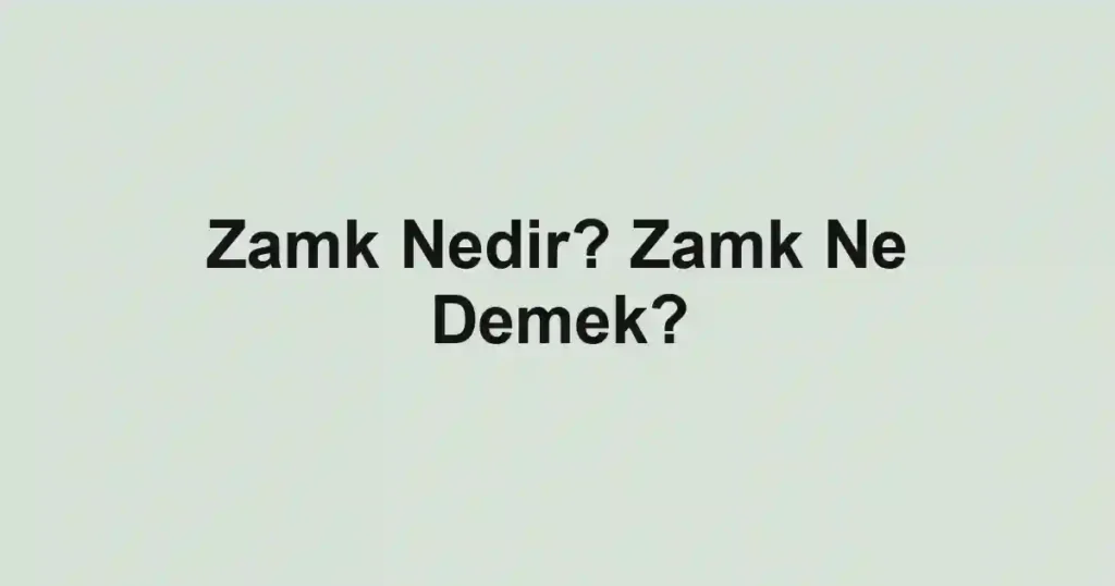 Zamk Nedir? Zamk Ne Demek?