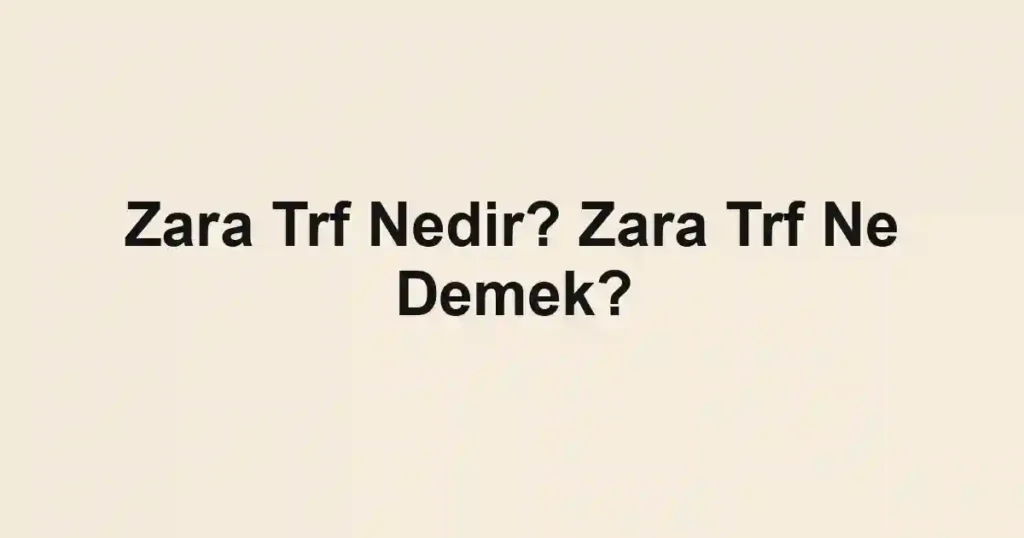 Zara Trf Nedir? Zara Trf Ne Demek?