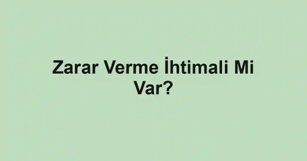Zarar Verme İhtimali Mi Var?