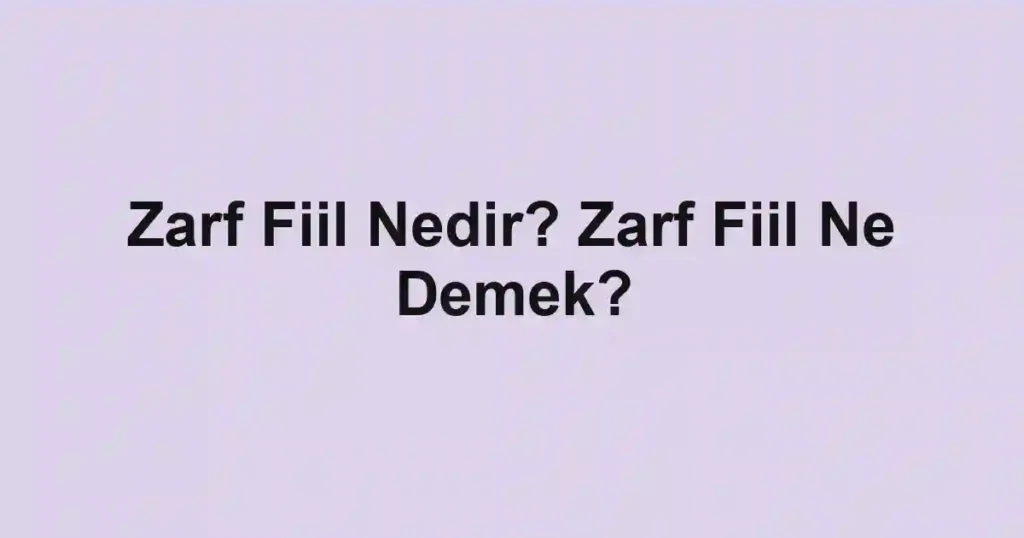 Zarf Fiil Nedir? Zarf Fiil Ne Demek?