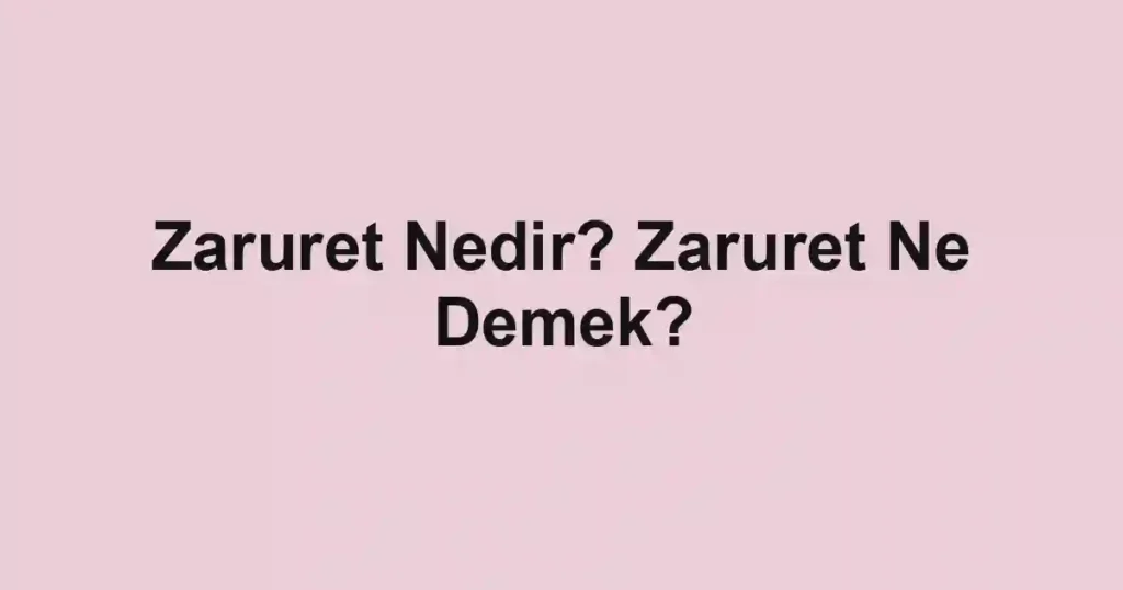 Zaruret Nedir? Zaruret Ne Demek?