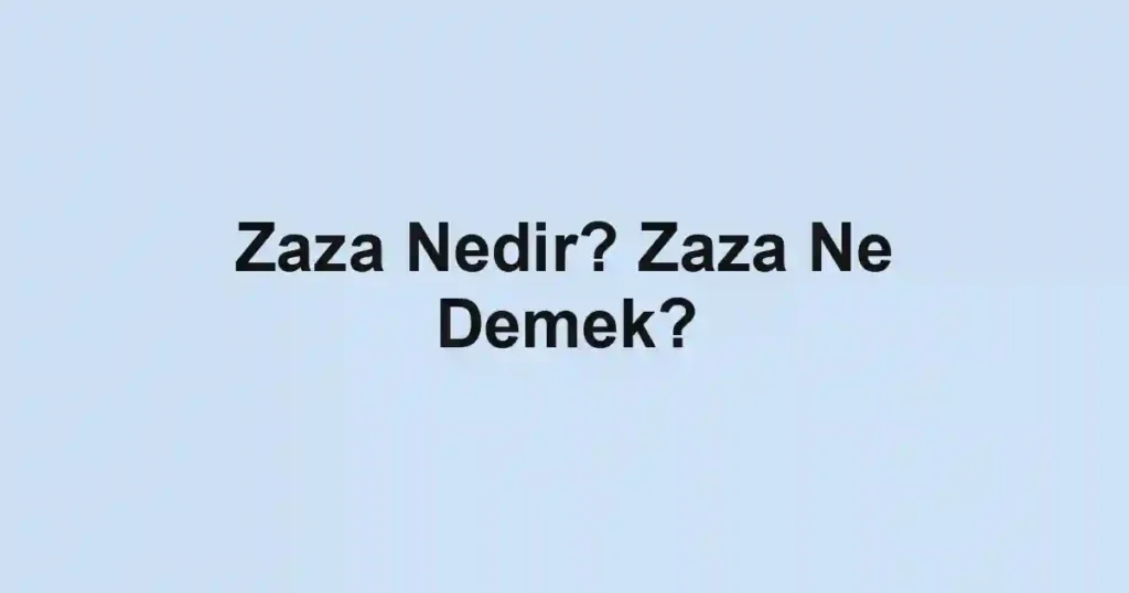 Zaza Nedir? Zaza Ne Demek?