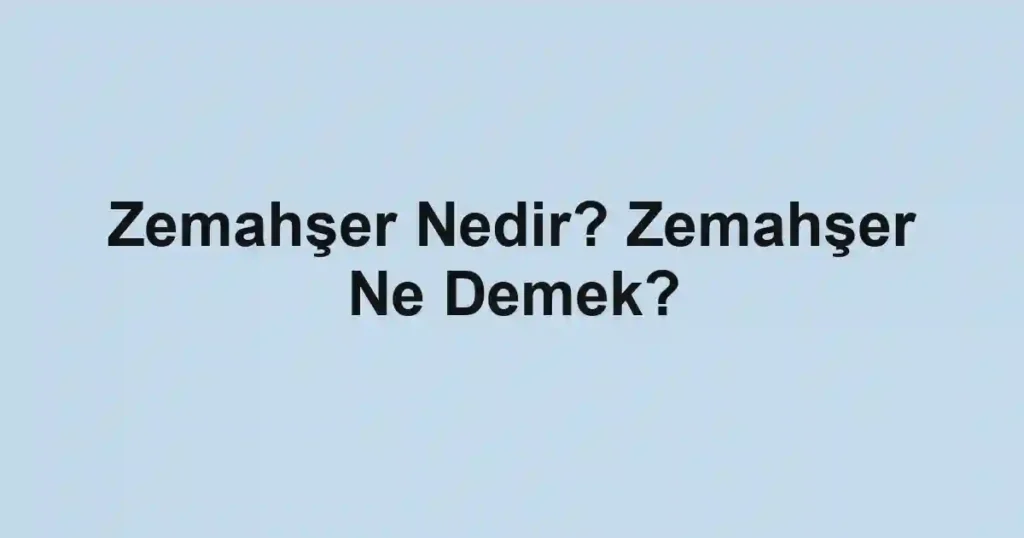 Zemahşer Nedir? Zemahşer Ne Demek?