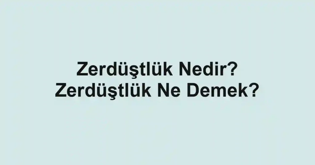 Zerdüştlük Nedir? Zerdüştlük Ne Demek?