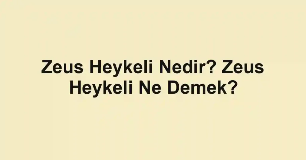 Zeus Heykeli Nedir? Zeus Heykeli Ne Demek?