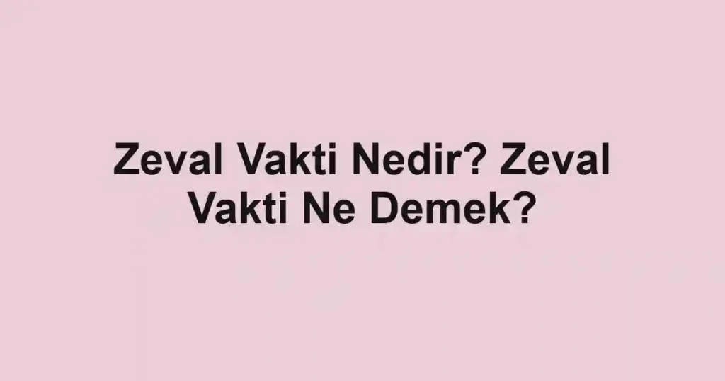 Zeval Vakti Nedir? Zeval Vakti Ne Demek?