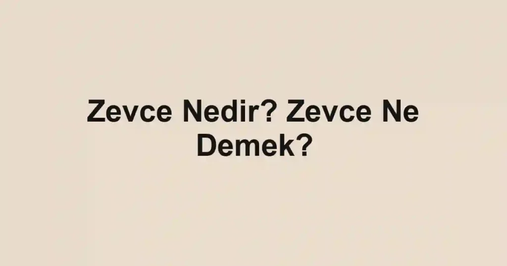 Zevce Nedir? Zevce Ne Demek?