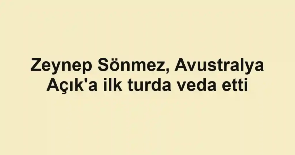 Zeynep Sönmez, Avustralya Açık'a ilk turda veda etti