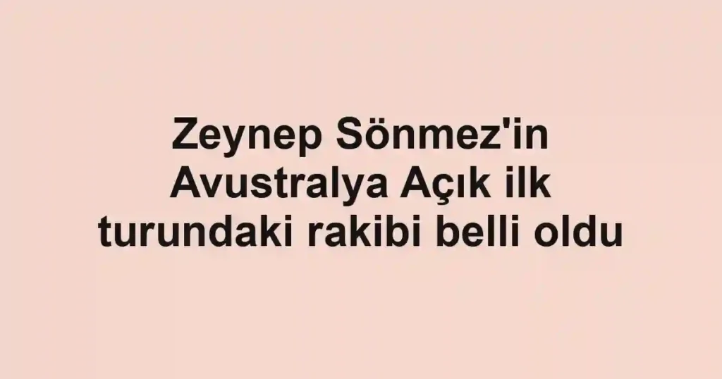 Zeynep Sönmez'in Avustralya Açık ilk turundaki rakibi belli oldu