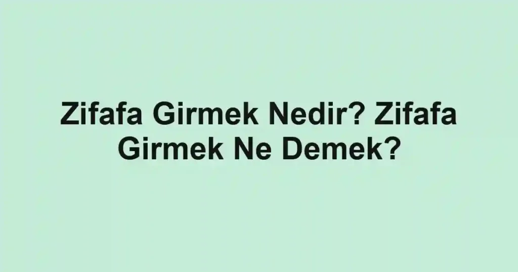 Zifafa Girmek Nedir? Zifafa Girmek Ne Demek?