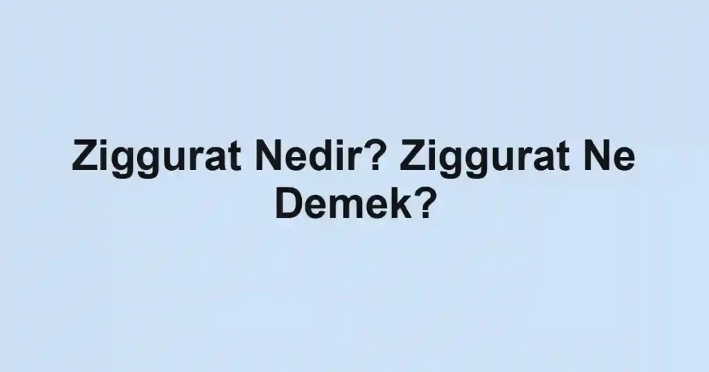 Ziggurat Nedir? Ziggurat Ne Demek?