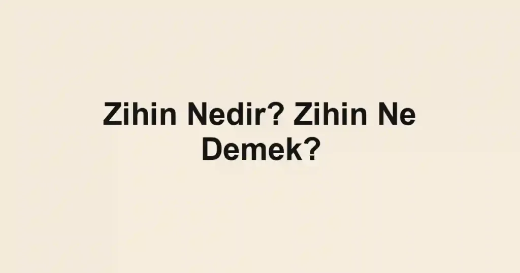 Zihin Nedir? Zihin Ne Demek?