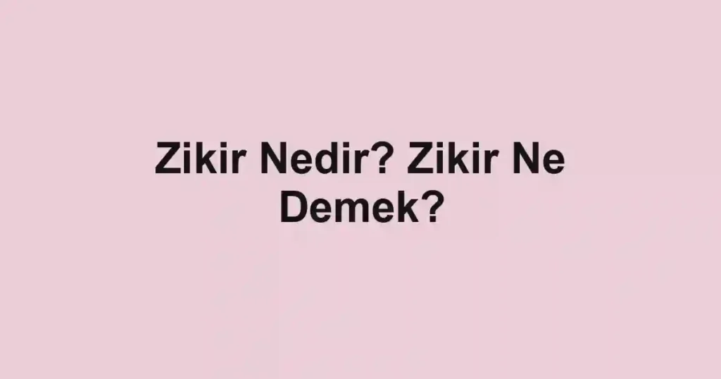 Zikir Nedir? Zikir Ne Demek?