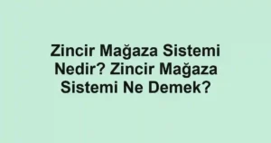 Zincir Mağaza Sistemi Nedir? Zincir Mağaza Sistemi Ne Demek?