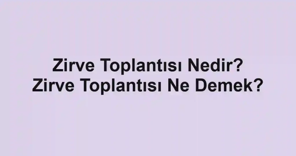 Zirve Toplantısı Nedir? Zirve Toplantısı Ne Demek?