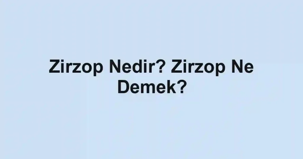 Zirzop Nedir? Zirzop Ne Demek?