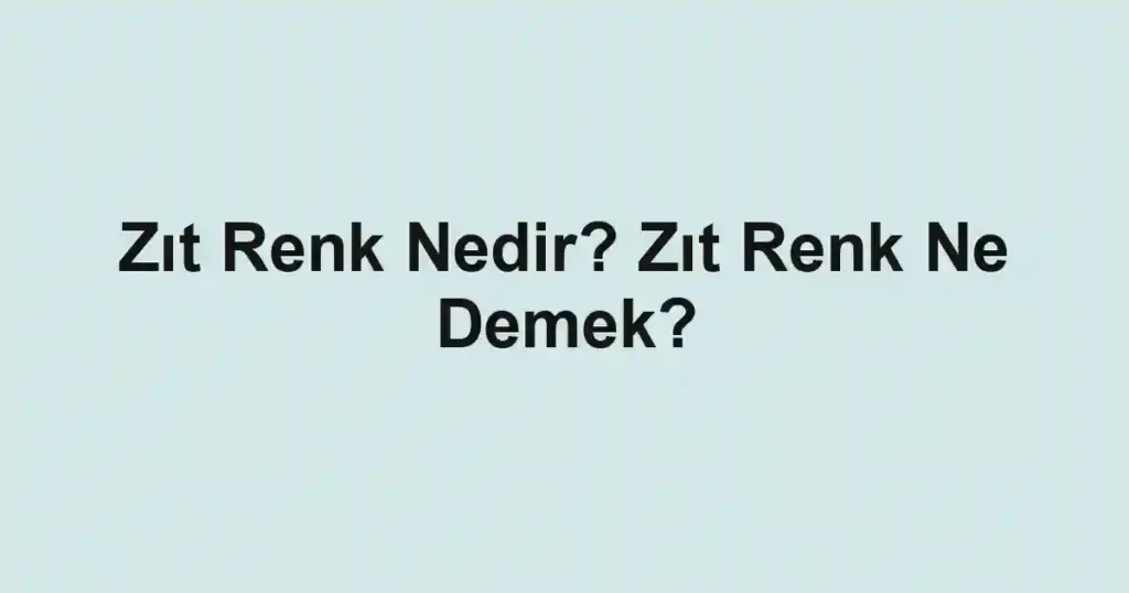 Zıt Renk Nedir? Zıt Renk Ne Demek?