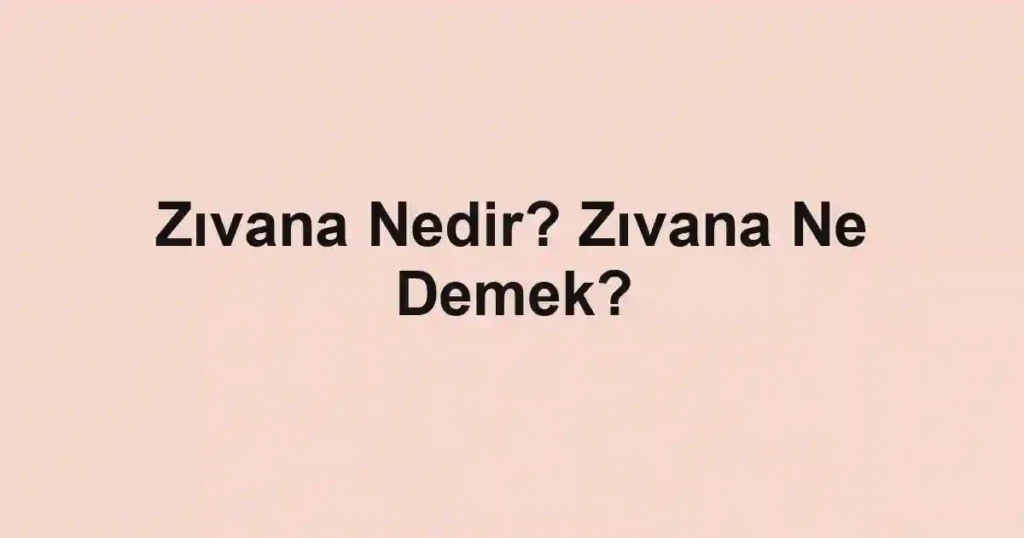 Zıvana Nedir? Zıvana Ne Demek?