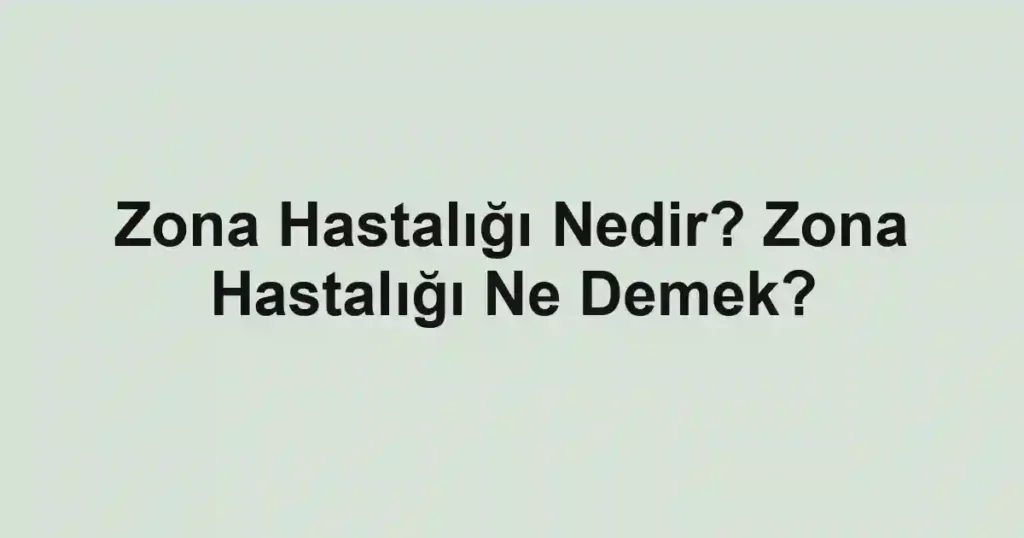 Zona Hastalığı Nedir? Zona Hastalığı Ne Demek?