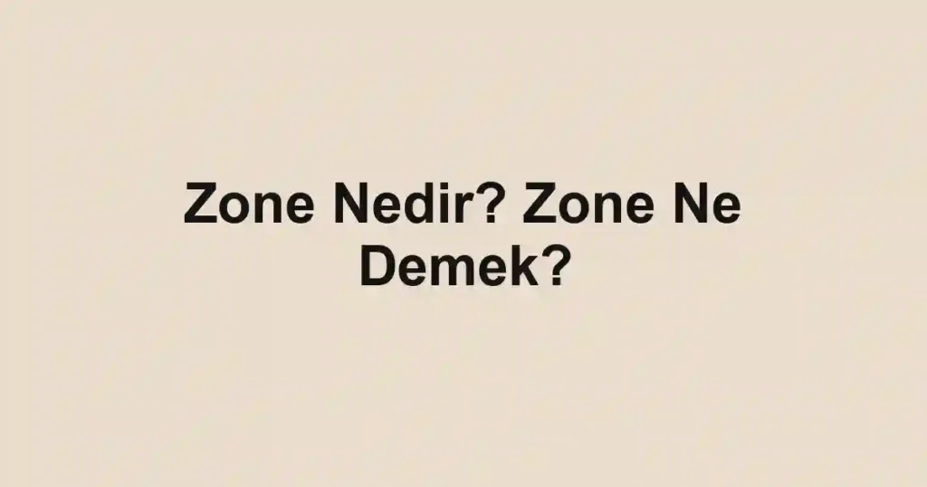 Zone Nedir? Zone Ne Demek?