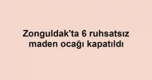 Zonguldak'ta 6 ruhsatsız maden ocağı kapatıldı