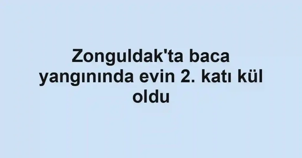 Zonguldak'ta baca yangınında evin 2. katı kül oldu