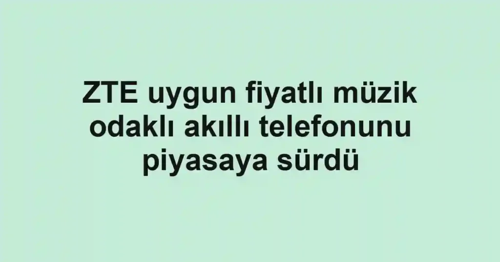 ZTE uygun fiyatlı müzik odaklı akıllı telefonunu piyasaya sürdü