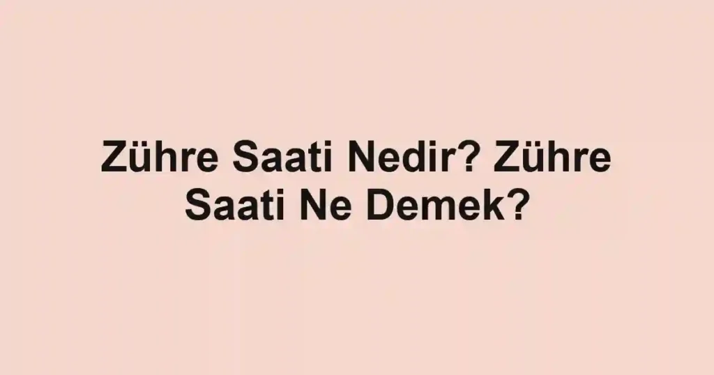 Zühre Saati Nedir? Zühre Saati Ne Demek?