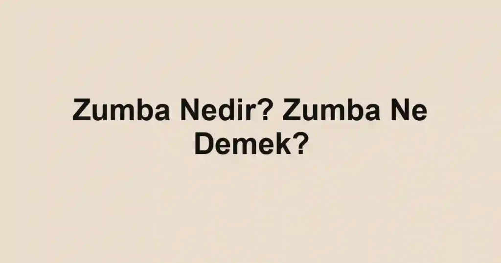 Zumba Nedir? Zumba Ne Demek?