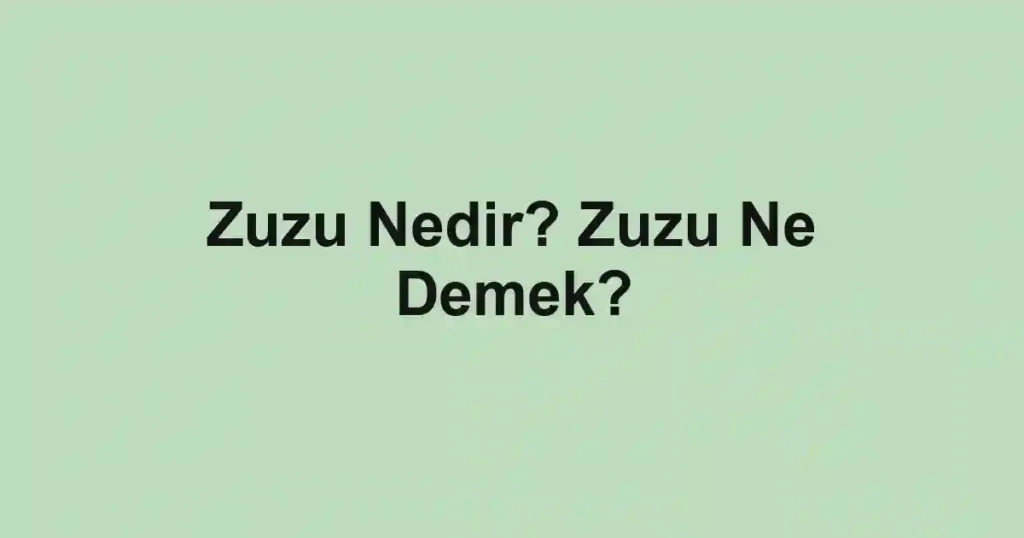 Zuzu Nedir? Zuzu Ne Demek?